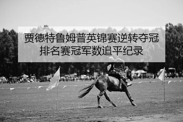 贾德特鲁姆普英锦赛逆转夺冠 排名赛冠军数追平纪录