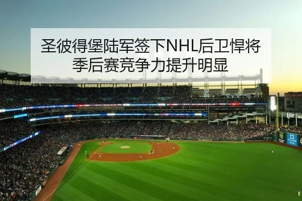 圣彼得堡陆军签下NHL后卫悍将 季后赛竞争力提升明显